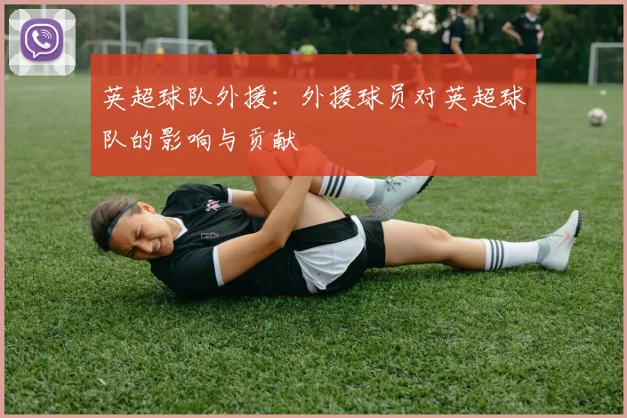 英超球队外援：外援球员对英超球队的影响与贡献