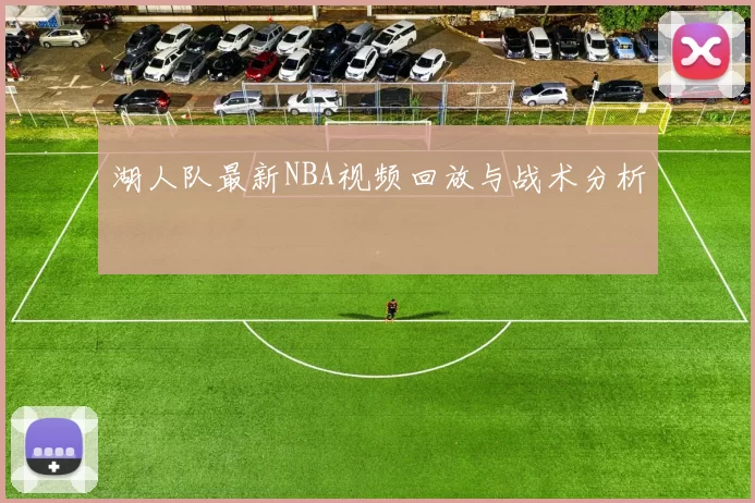 湖人队最新NBA视频回放与战术分析