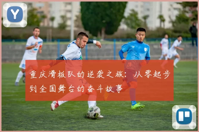 重庆滑板队的逆袭之旅：从零起步到全国舞台的奋斗故事