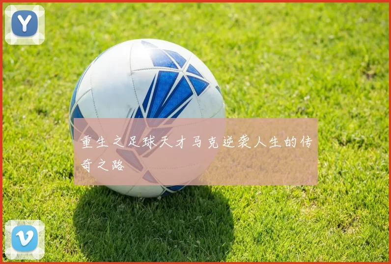 重生之足球天才马克逆袭人生的传奇之路