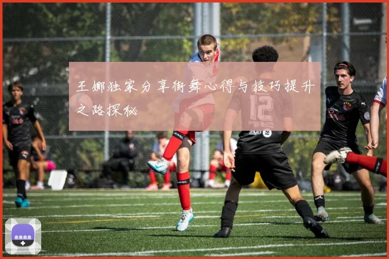 王娜独家分享街舞心得与技巧提升之路探秘