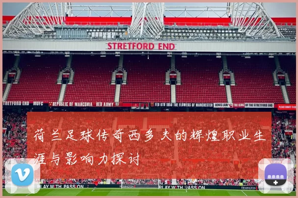 荷兰足球传奇西多夫的辉煌职业生涯与影响力探讨