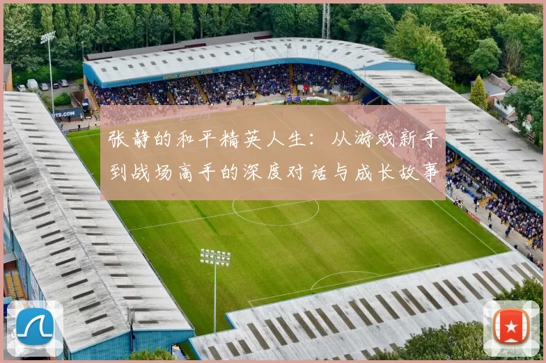 张静的和平精英人生：从游戏新手到战场高手的深度对话与成长故事
