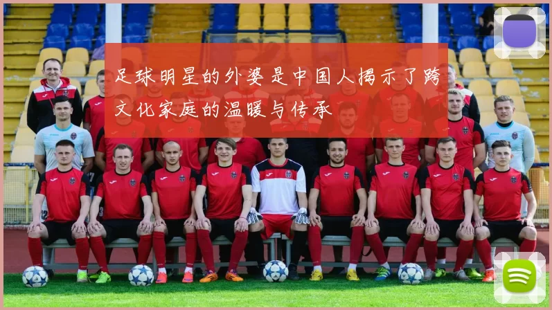 足球明星的外婆是中国人揭示了跨文化家庭的温暖与传承