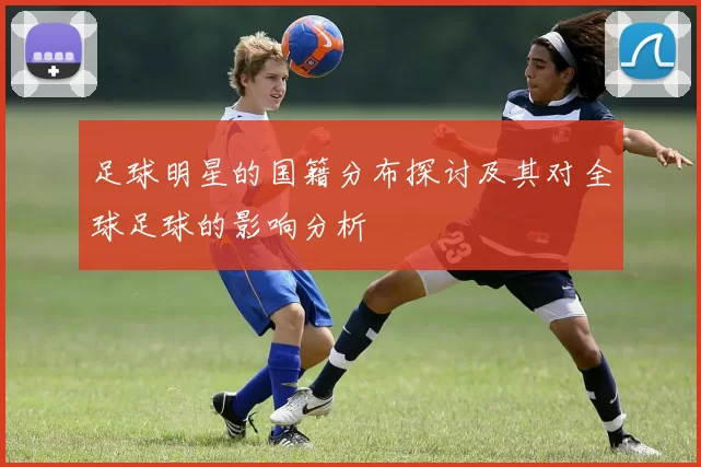 足球明星的国籍分布探讨及其对全球足球的影响分析