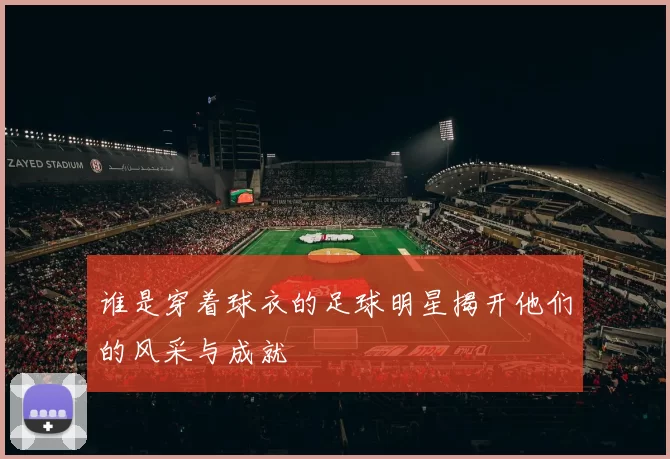 谁是穿着球衣的足球明星揭开他们的风采与成就