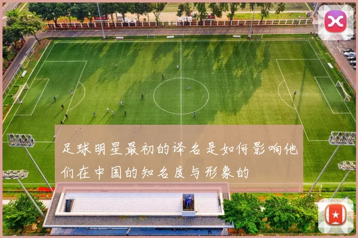足球明星最初的译名是如何影响他们在中国的知名度与形象的
