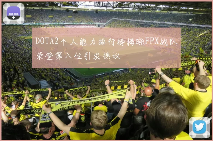DOTA2个人能力排行榜揭晓FPX战队荣登第八位引发热议