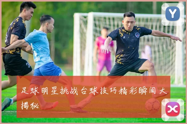 足球明星挑战台球技巧精彩瞬间大揭秘