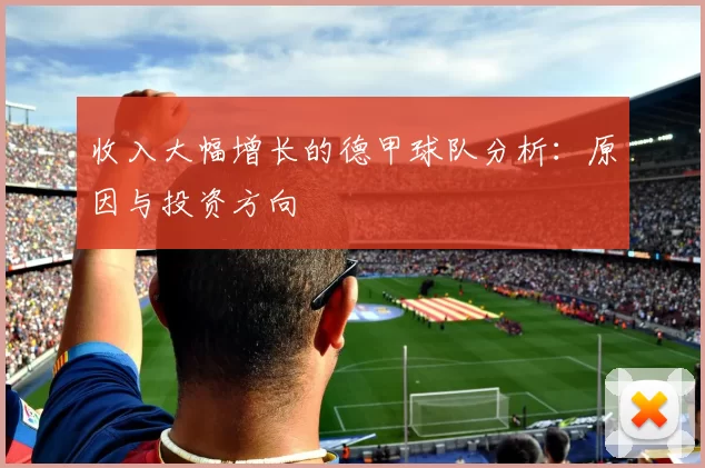 收入大幅增长的德甲球队分析：原因与投资方向